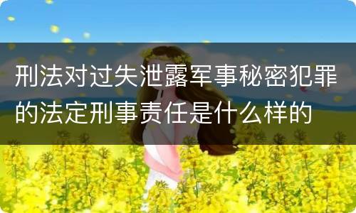 刑法对过失泄露军事秘密犯罪的法定刑事责任是什么样的