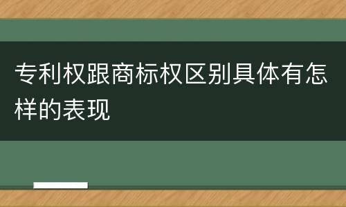 专利权跟商标权区别具体有怎样的表现