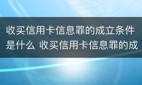 收买信用卡信息罪的成立条件是什么 收买信用卡信息罪的成立条件是什么呢