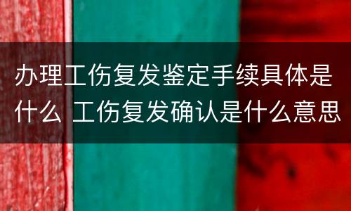 办理工伤复发鉴定手续具体是什么 工伤复发确认是什么意思