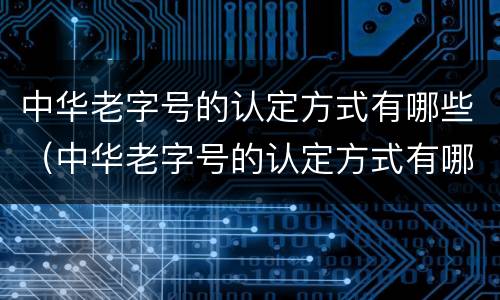 中华老字号的认定方式有哪些（中华老字号的认定方式有哪些种类）