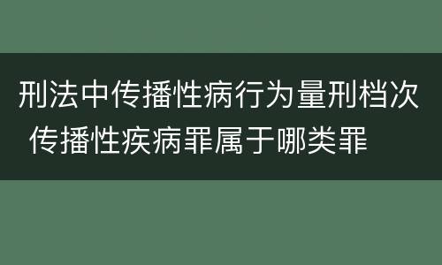 刑法中传播性病行为量刑档次 传播性疾病罪属于哪类罪