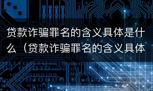 贷款诈骗罪名的含义具体是什么（贷款诈骗罪名的含义具体是什么呢）