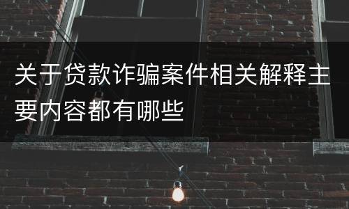 关于贷款诈骗案件相关解释主要内容都有哪些
