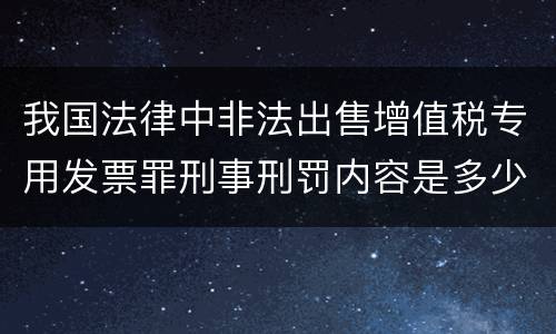 我国法律中非法出售增值税专用发票罪刑事刑罚内容是多少