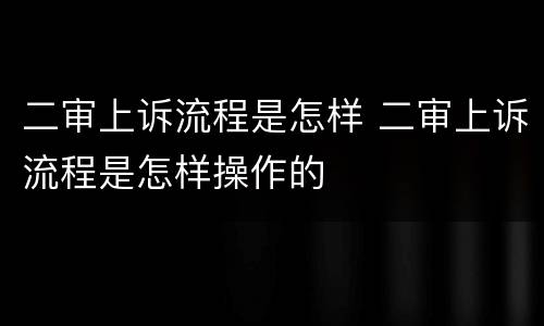二审上诉流程是怎样 二审上诉流程是怎样操作的