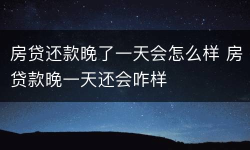 房贷还款晚了一天会怎么样 房贷款晚一天还会咋样