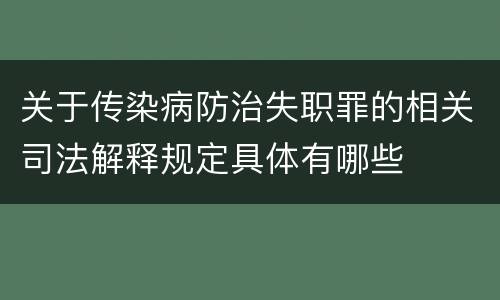 关于传染病防治失职罪的相关司法解释规定具体有哪些