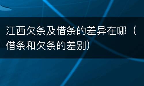 江西欠条及借条的差异在哪（借条和欠条的差别）