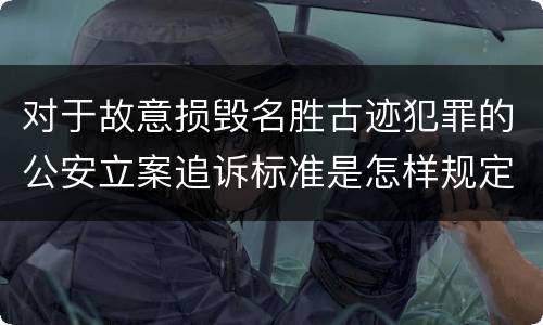 对于故意损毁名胜古迹犯罪的公安立案追诉标准是怎样规定