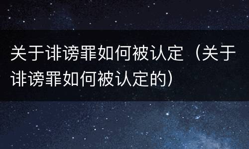 关于诽谤罪如何被认定（关于诽谤罪如何被认定的）