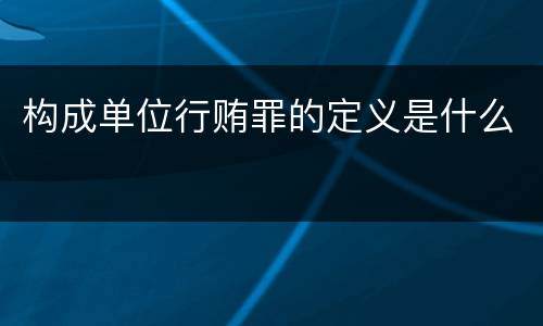 构成单位行贿罪的定义是什么