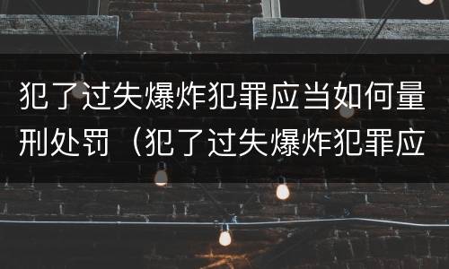 犯了过失爆炸犯罪应当如何量刑处罚（犯了过失爆炸犯罪应当如何量刑处罚）