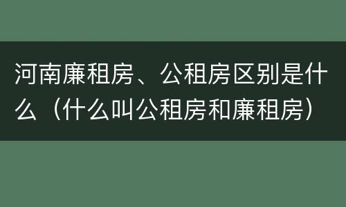河南廉租房、公租房区别是什么（什么叫公租房和廉租房）