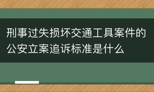 刑事过失损坏交通工具案件的公安立案追诉标准是什么