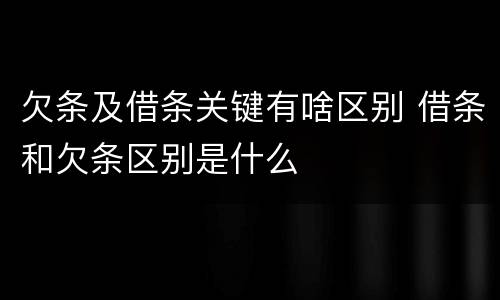欠条及借条关键有啥区别 借条和欠条区别是什么