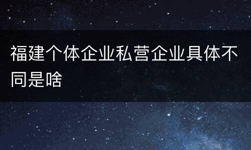 福建个体企业私营企业具体不同是啥