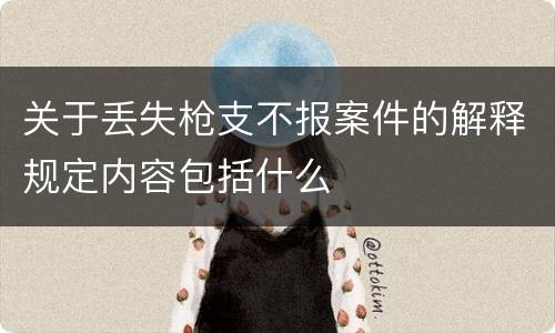 关于丢失枪支不报案件的解释规定内容包括什么