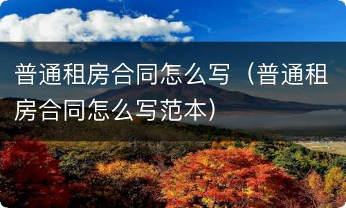 普通租房合同怎么写（普通租房合同怎么写范本）