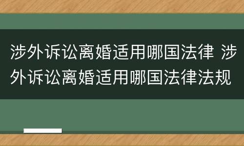 涉外诉讼离婚适用哪国法律 涉外诉讼离婚适用哪国法律法规