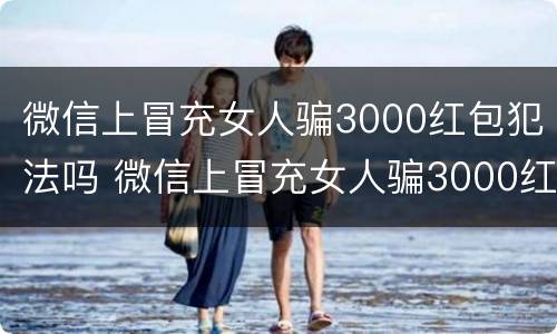 微信上冒充女人骗3000红包犯法吗 微信上冒充女人骗3000红包犯法吗