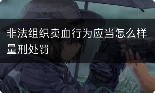 非法组织卖血行为应当怎么样量刑处罚