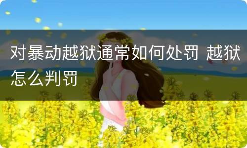 对暴动越狱通常如何处罚 越狱怎么判罚