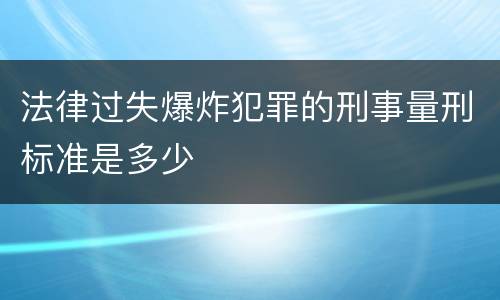 法律过失爆炸犯罪的刑事量刑标准是多少
