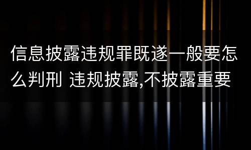 信息披露违规罪既遂一般要怎么判刑 违规披露,不披露重要信息罪判例