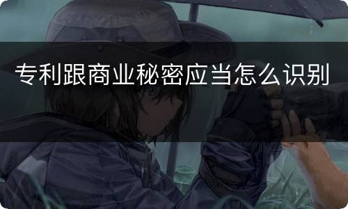 专利跟商业秘密应当怎么识别