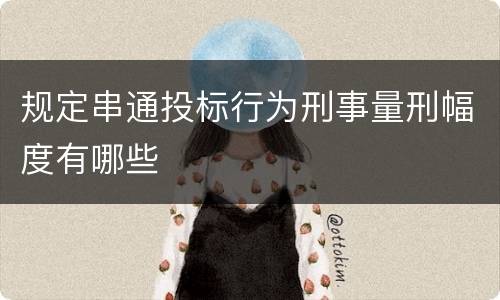 规定串通投标行为刑事量刑幅度有哪些