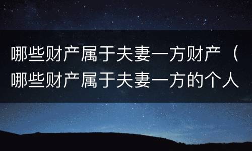 哪些财产属于夫妻一方财产（哪些财产属于夫妻一方的个人财产）