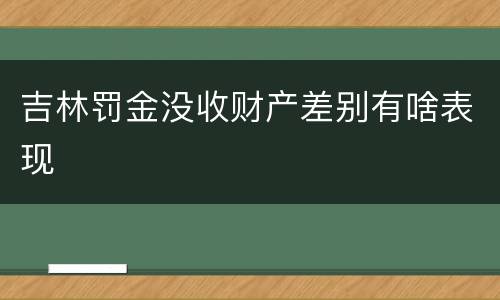 吉林罚金没收财产差别有啥表现