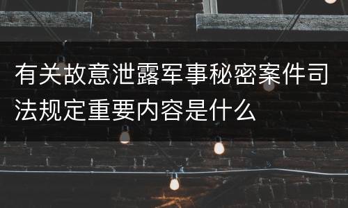 有关故意泄露军事秘密案件司法规定重要内容是什么