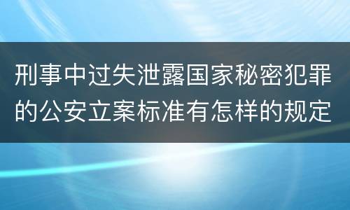 刑事中过失泄露国家秘密犯罪的公安立案标准有怎样的规定