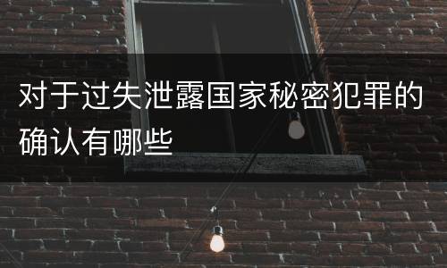 对于过失泄露国家秘密犯罪的确认有哪些