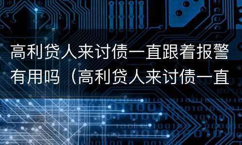 高利贷人来讨债一直跟着报警有用吗（高利贷人来讨债一直跟着报警有用吗怎么办）