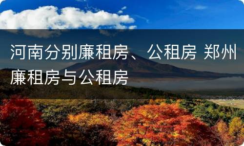 河南分别廉租房、公租房 郑州廉租房与公租房