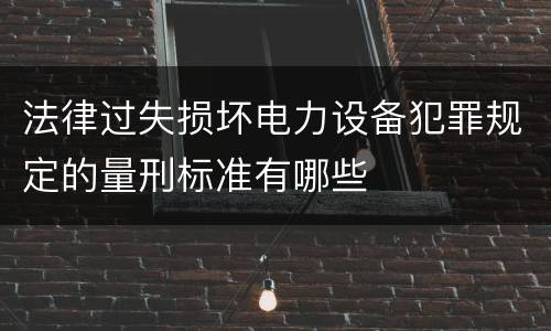 法律过失损坏电力设备犯罪规定的量刑标准有哪些