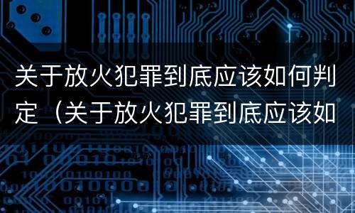 关于放火犯罪到底应该如何判定（关于放火犯罪到底应该如何判定刑罚）