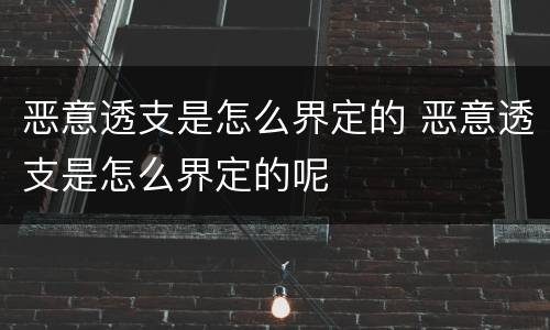 恶意透支是怎么界定的 恶意透支是怎么界定的呢