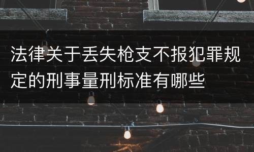 法律关于丢失枪支不报犯罪规定的刑事量刑标准有哪些