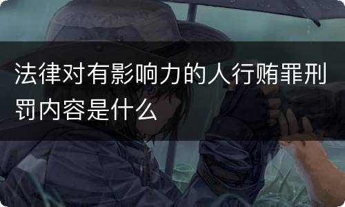 法律对有影响力的人行贿罪刑罚内容是什么