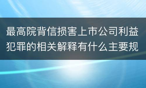 最高院背信损害上市公司利益犯罪的相关解释有什么主要规定