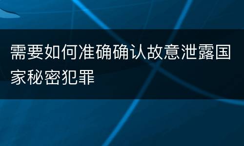 需要如何准确确认故意泄露国家秘密犯罪