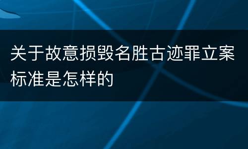关于故意损毁名胜古迹罪立案标准是怎样的