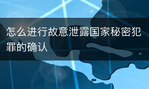 怎么进行故意泄露国家秘密犯罪的确认
