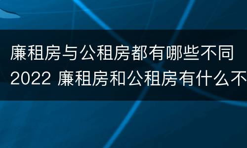 廉租房与公租房都有哪些不同2022 廉租房和公租房有什么不同