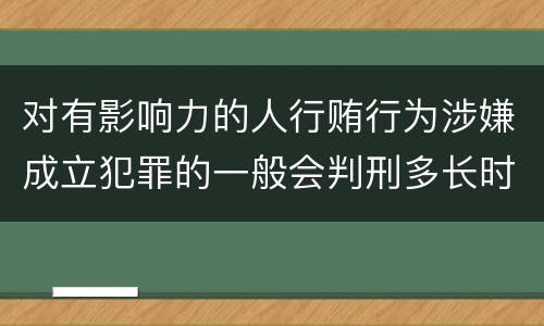 对有影响力的人行贿行为涉嫌成立犯罪的一般会判刑多长时间