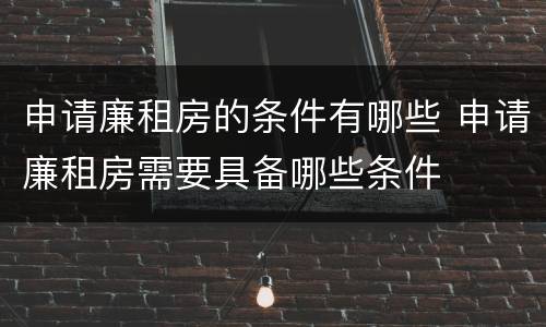申请廉租房的条件有哪些 申请廉租房需要具备哪些条件